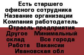 Есть старшего офисного сотрудника › Название организации ­ Компания-работодатель › Отрасль предприятия ­ Другое › Минимальный оклад ­ 1 - Все города Работа » Вакансии   . Ивановская обл.